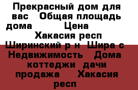 Прекрасный дом для вас › Общая площадь дома ­ 120 › Цена ­ 4 000 000 - Хакасия респ., Ширинский р-н, Шира с. Недвижимость » Дома, коттеджи, дачи продажа   . Хакасия респ.